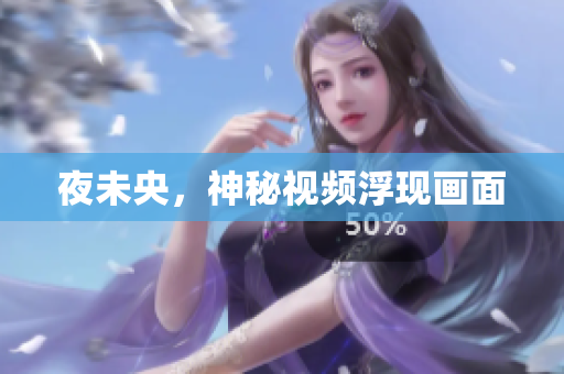 夜未央，神秘视频浮现画面