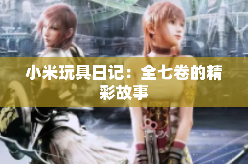 小米玩具日记：全七卷的精彩故事