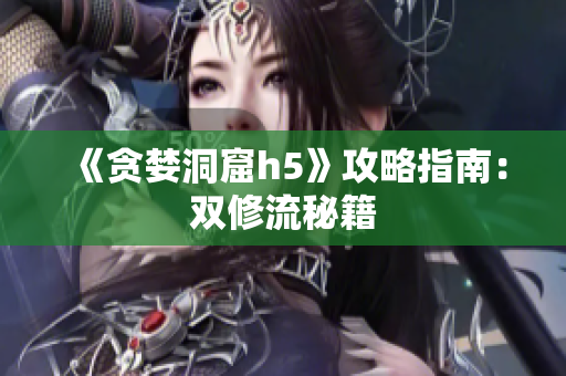 《贪婪洞窟h5》攻略指南：双修流秘籍