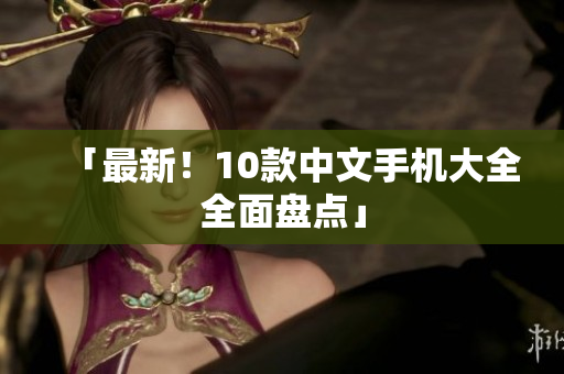 「最新！10款中文手机大全全面盘点」