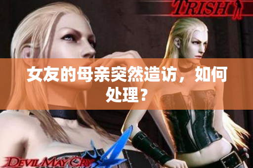 女友的母亲突然造访，如何处理？