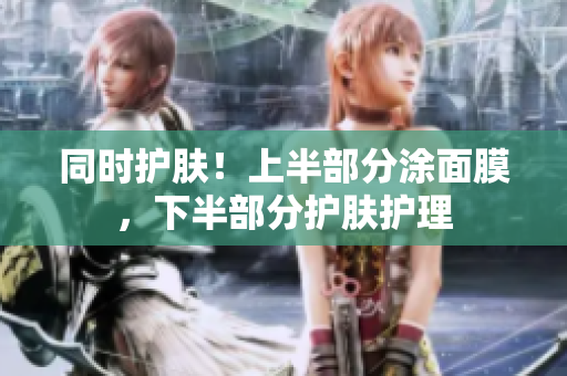 同时护肤！上半部分涂面膜，下半部分护肤护理