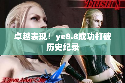 卓越表现！ye8.8成功打破历史纪录
