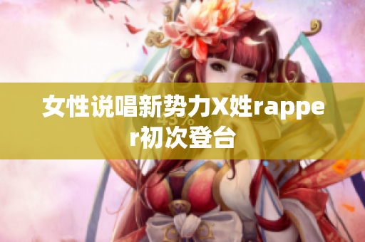 女性说唱新势力X姓rapper初次登台