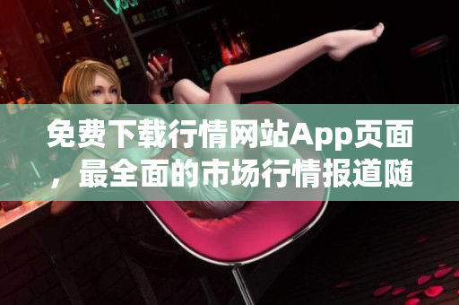 免费下载行情网站App页面，最全面的市场行情报道随时掌握