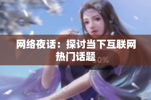 网络夜话：探讨当下互联网热门话题