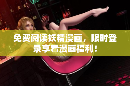 免费阅读妖精漫画，限时登录享看漫画福利！