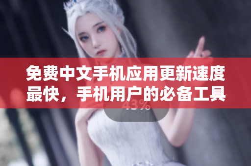 免费中文手机应用更新速度最快，手机用户的必备工具