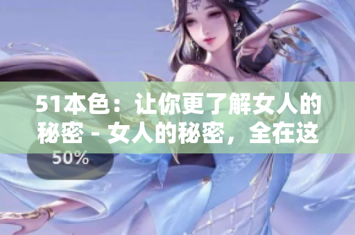51本色：让你更了解女人的秘密 - 女人的秘密，全在这里！
