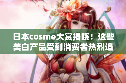 日本cosme大赏揭晓！这些美白产品受到消费者热烈追捧