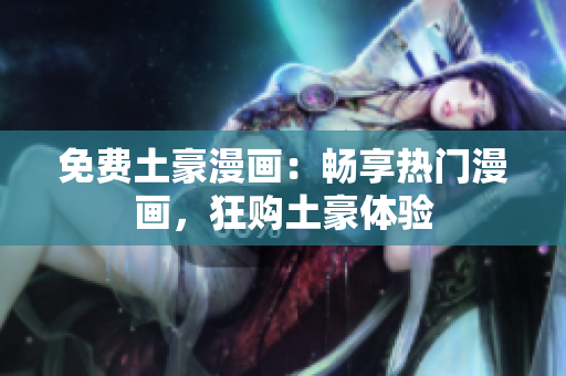 免费土豪漫画：畅享热门漫画，狂购土豪体验