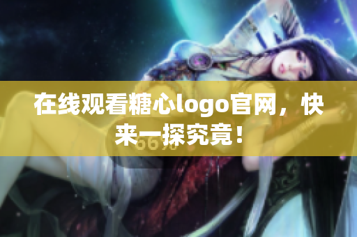 在线观看糖心logo官网，快来一探究竟！