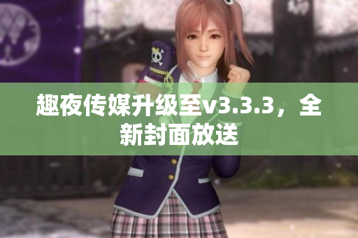 趣夜传媒升级至v3.3.3，全新封面放送