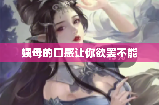 姨母的口感让你欲罢不能