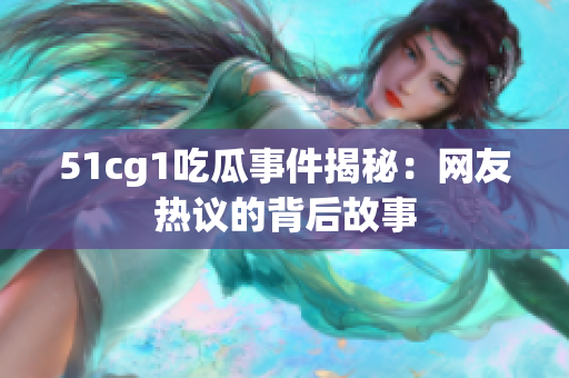51cg1吃瓜事件揭秘：网友热议的背后故事