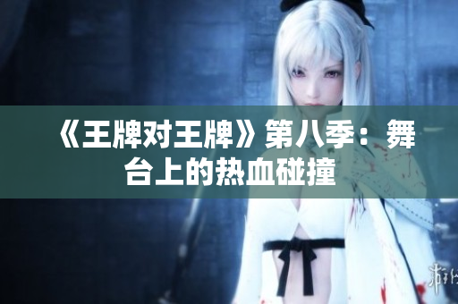 《王牌对王牌》第八季：舞台上的热血碰撞