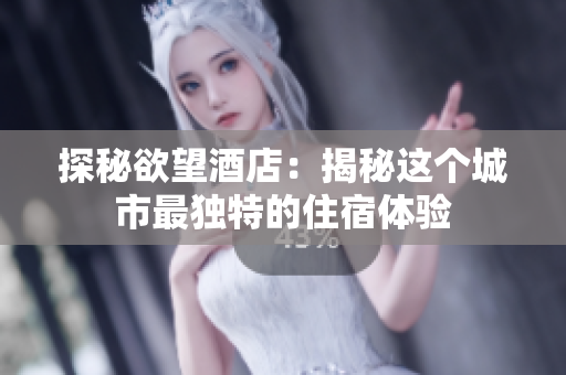 探秘欲望酒店：揭秘这个城市最独特的住宿体验