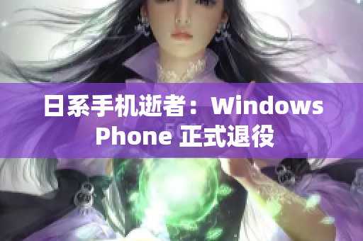 日系手机逝者：Windows Phone 正式退役