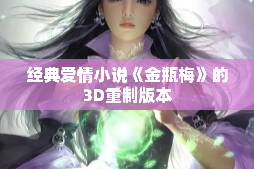 经典爱情小说《金瓶梅》的3D重制版本
