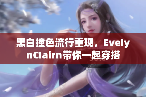 黑白撞色流行重现，EveIynCIairn带你一起穿搭