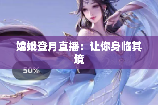 嫦娥登月直播：让你身临其境