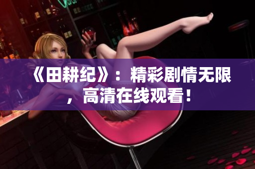 《田耕纪》：精彩剧情无限，高清在线观看！