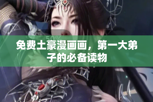 免费土豪漫画画，第一大弟子的必备读物