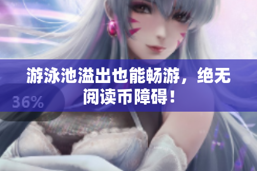 游泳池溢出也能畅游，绝无阅读币障碍！