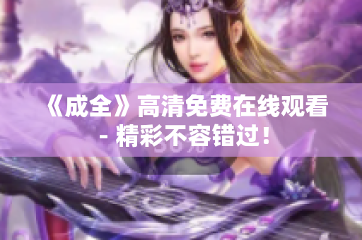 《成全》高清免费在线观看 - 精彩不容错过！