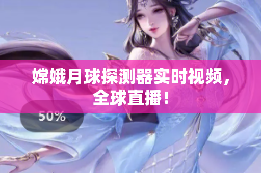 嫦娥月球探测器实时视频，全球直播！