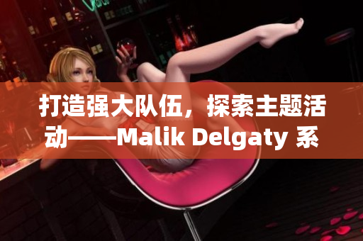 打造强大队伍，探索主题活动——Malik Delgaty 系列：消防员
