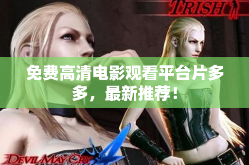 免费高清电影观看平台片多多，最新推荐！