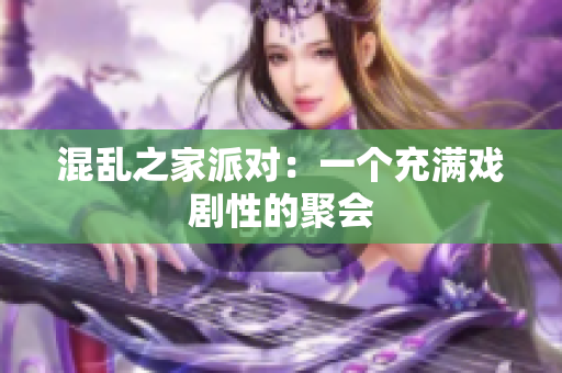 混乱之家派对：一个充满戏剧性的聚会