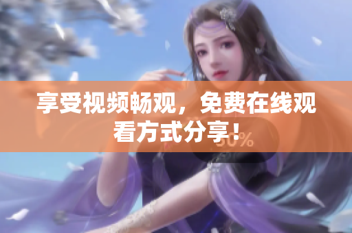 享受视频畅观，免费在线观看方式分享！