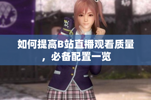 如何提高B站直播观看质量，必备配置一览