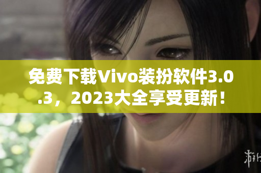 免费下载Vivo装扮软件3.0.3，2023大全享受更新！