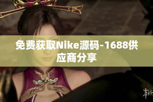 免费获取Nike源码-1688供应商分享