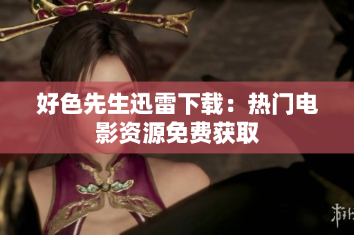 好色先生迅雷下载：热门电影资源免费获取