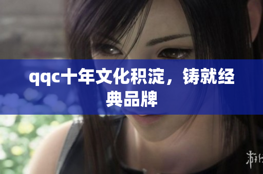qqc十年文化积淀，铸就经典品牌