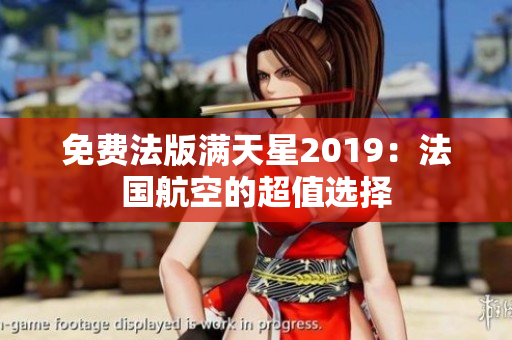 免费法版满天星2019：法国航空的超值选择