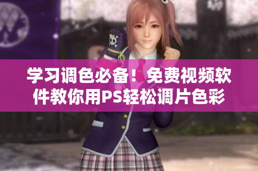 学习调色必备！免费视频软件教你用PS轻松调片色彩