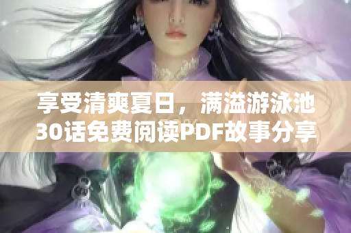享受清爽夏日，满溢游泳池30话免费阅读PDF故事分享