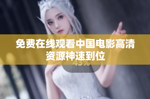 免费在线观看中国电影高清资源神速到位