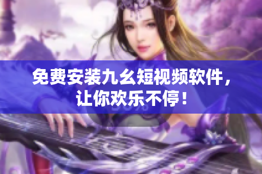 免费安装九幺短视频软件，让你欢乐不停！