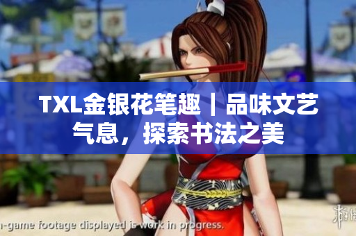 TXL金银花笔趣｜品味文艺气息，探索书法之美
