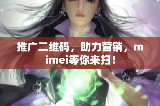 推广二维码，助力营销，mimei等你来扫！