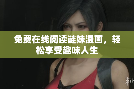 免费在线阅读谜妹漫画，轻松享受趣味人生