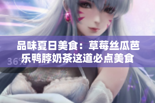 品味夏日美食：草莓丝瓜芭乐鸭脖奶茶这道必点美食