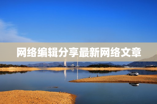 网络编辑分享最新网络文章