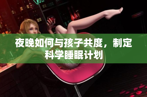 夜晚如何与孩子共度，制定科学睡眠计划
